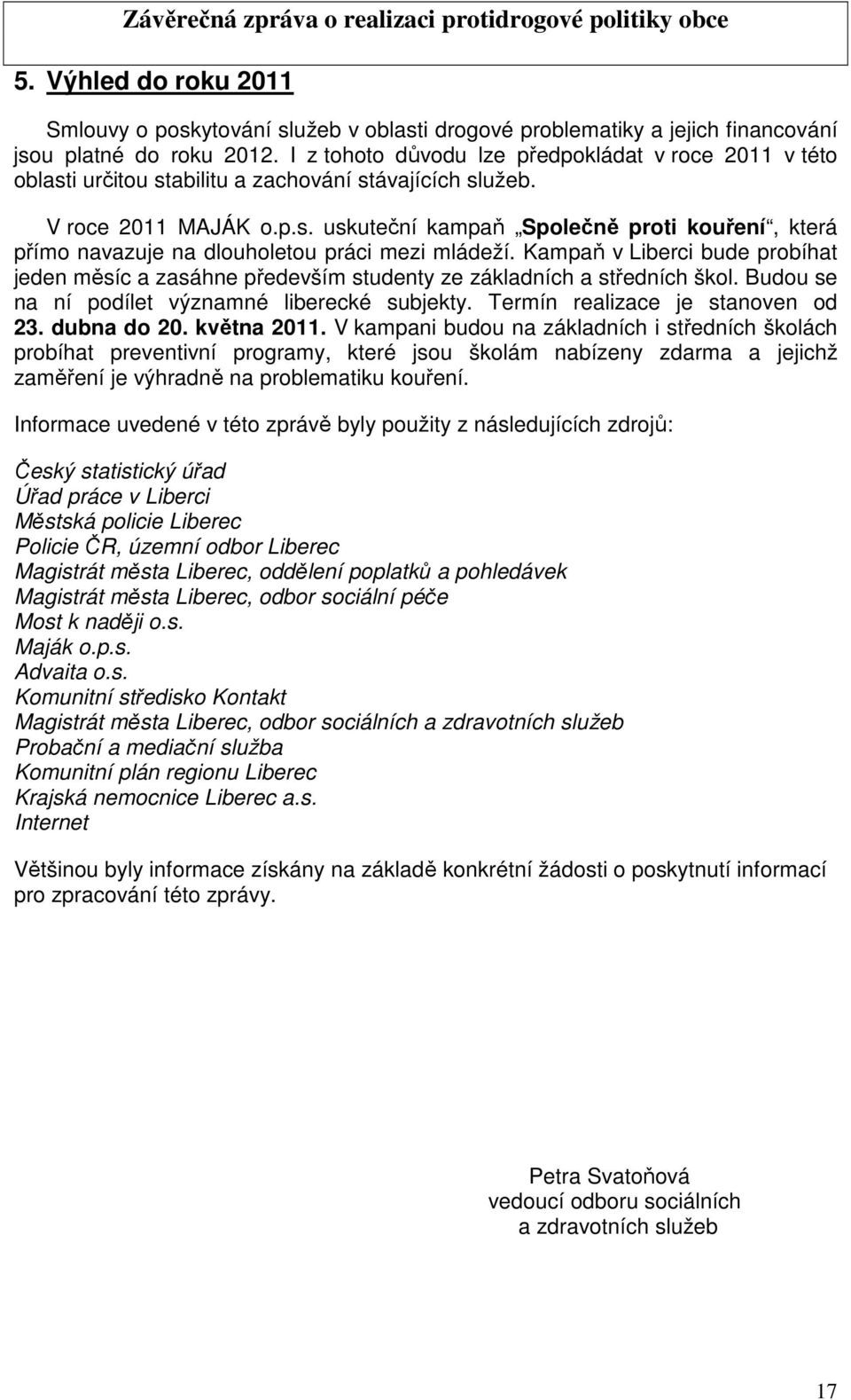 Kampaň v Liberci bude probíhat jeden měsíc a zasáhne především studenty ze základních a středních škol. Budou se na ní podílet významné liberecké subjekty. Termín realizace je stanoven od 23.