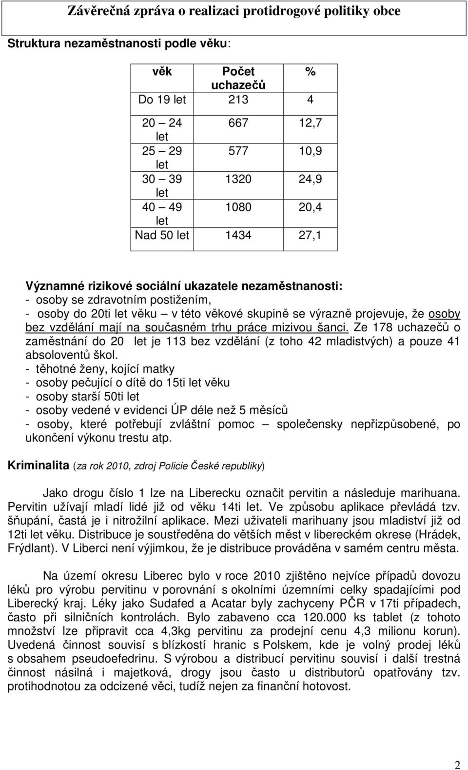 šanci. Ze 178 uchazečů o zaměstnání do 20 let je 113 bez vzdělání (z toho 42 mladistvých) a pouze 41 absoloventů škol.