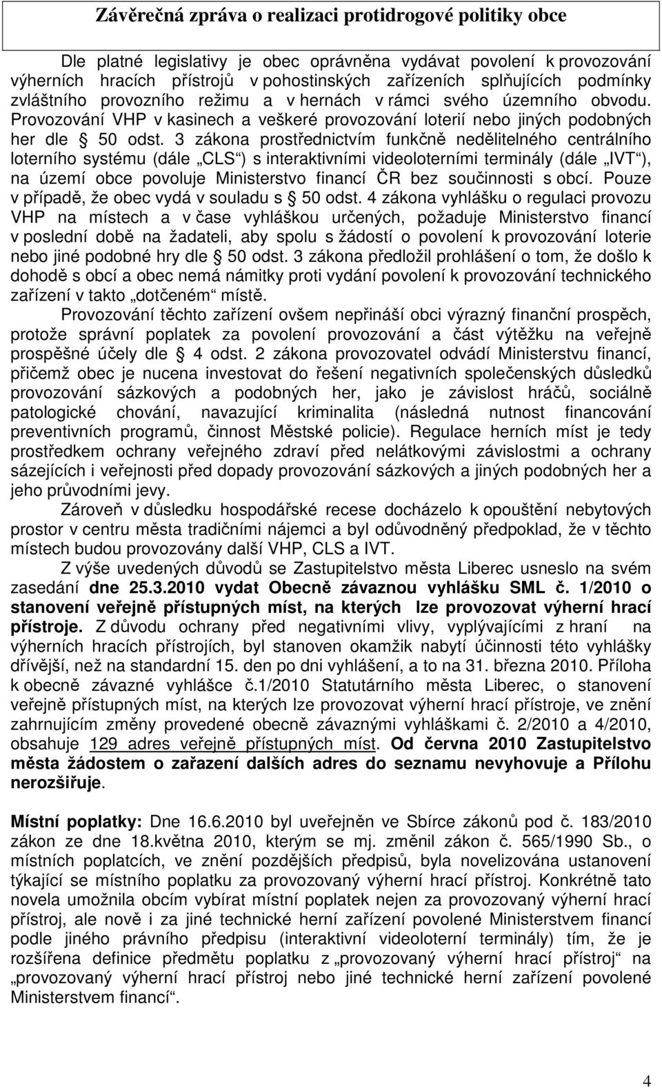 3 zákona prostřednictvím funkčně nedělitelného centrálního loterního systému (dále CLS ) s interaktivními videoloterními terminály (dále IVT ), na území obce povoluje Ministerstvo financí ČR bez