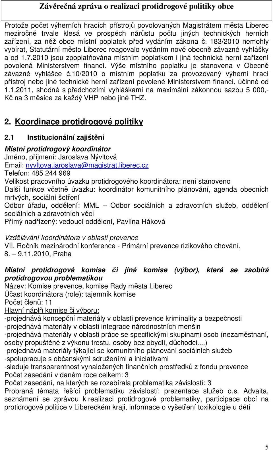 2010 jsou zpoplatňována místním poplatkem i jiná technická herní zařízení povolená Ministerstvem financí. Výše místního poplatku je stanovena v Obecně závazné vyhlášce č.