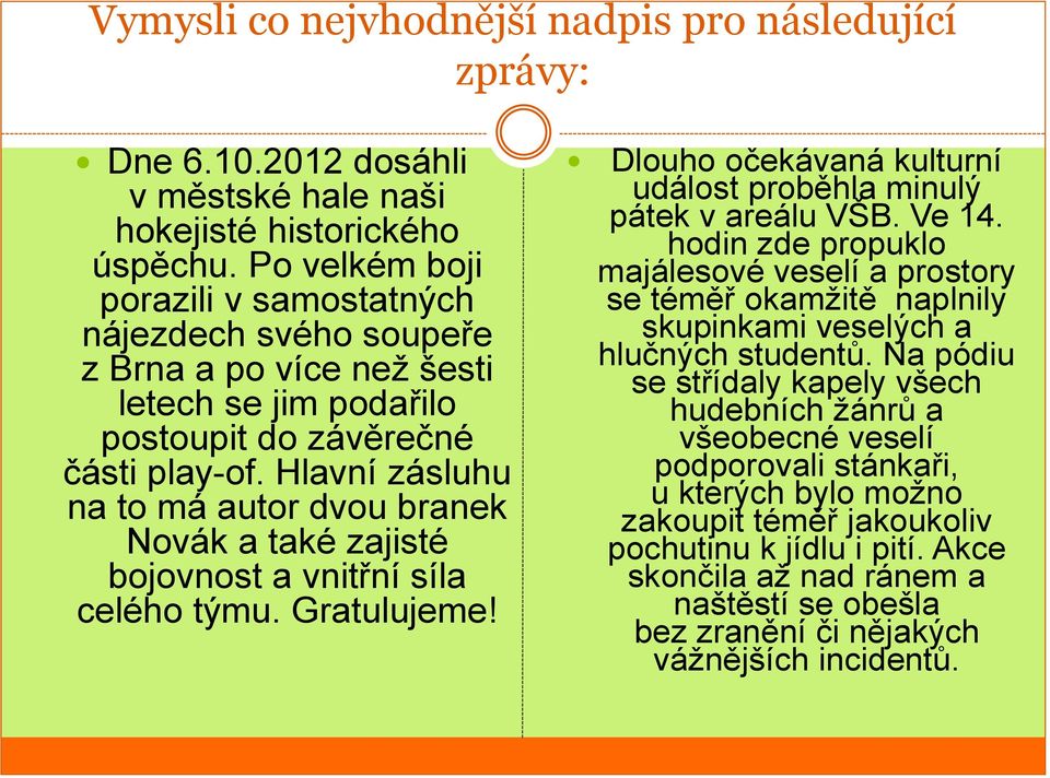 Hlavní zásluhu na to má autor dvou branek Novák a také zajisté bojovnost a vnitřní síla celého týmu. Gratulujeme! Dlouho očekávaná kulturní událost proběhla minulý pátek v areálu VŠB. Ve 14.