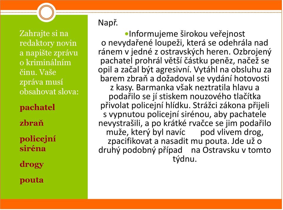 Vytáhl na obsluhu za barem zbraň a dožadoval se vydání hotovosti z kasy. Barmanka však neztratila hlavu a podařilo se jí stiskem nouzového tlačítka přivolat policejní hlídku.