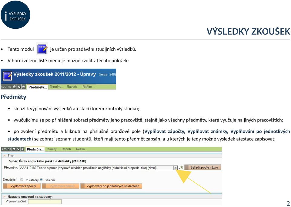 vyučujícímu se po přihlášení zobrazí předměty jeho pracoviště, stejně jako všechny předměty, které vyučuje na jiných pracovištích; po zvolení