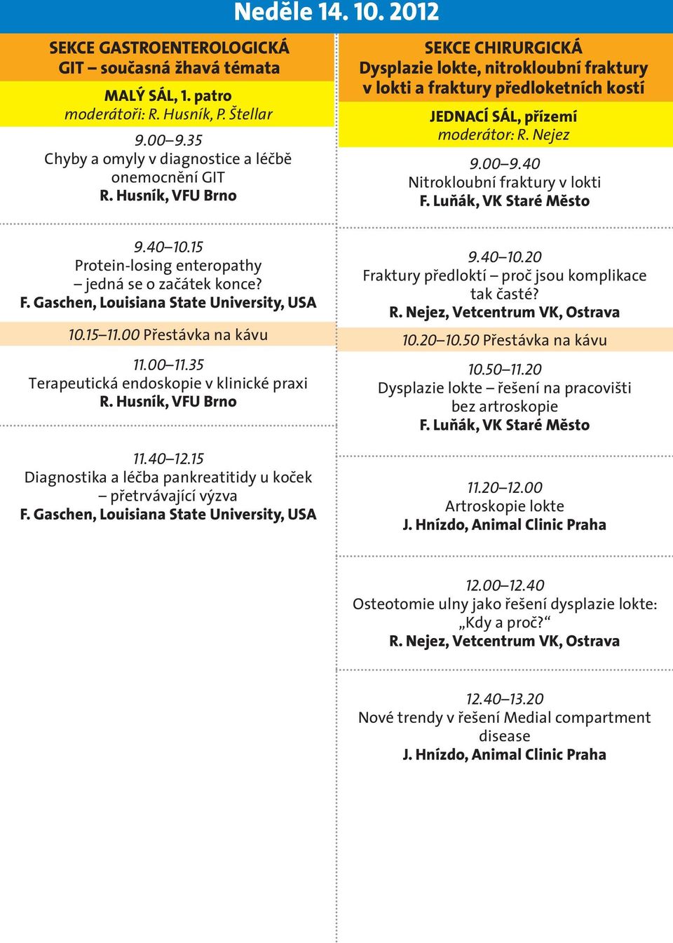 Luňák, VK Staré Město 9.40 10.15 Protein-losing enteropathy jedná se o začátek konce? 10.15 11.00 Přestávka na kávu 11.00 11.35 Terapeutická endoskopie v klinické praxi R. Husník, VFU Brno 11.40 12.