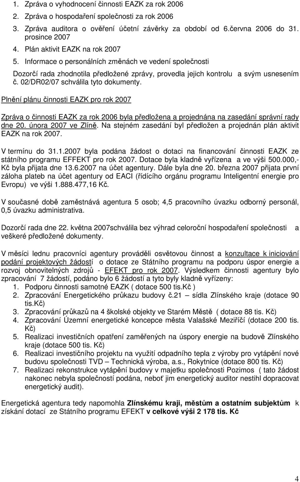 02/DR02/07 schválila tyto dokumenty. Plnění plánu činnosti EAZK pro rok 2007 Zpráva o činnosti EAZK za rok 2006 byla předložena a projednána na zasedání správní rady dne 20. února 2007 ve Zlíně.