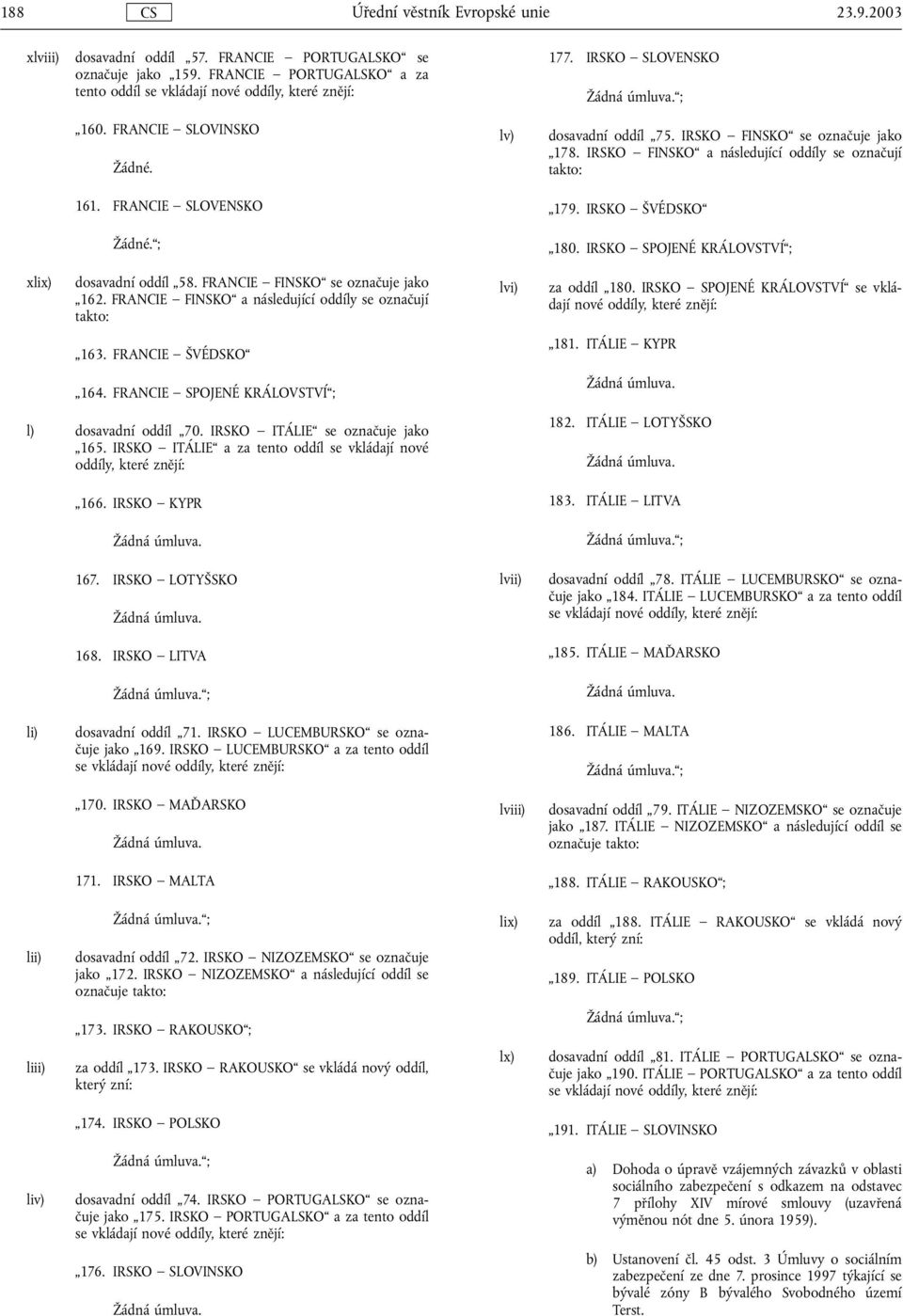 FRANCIE SPOJENÉ KRÁLOVSTVÍ ; l) dosavadní oddíl 70. IRSKO ITÁLIE se označuje jako 165. IRSKO ITÁLIE a za tento oddíl se vkládají nové oddíly, které znějí: 166. IRSKO KYPR 167. IRSKO LOTYŠSKO 168.