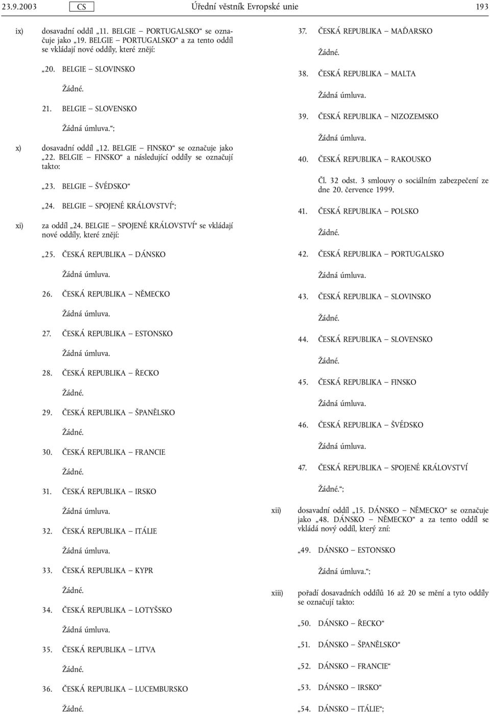 ČESKÁ REPUBLIKA NIZOZEMSKO 40. ČESKÁ REPUBLIKA RAKOUSKO Čl. 32 odst. 3 smlouvy o sociálním zabezpečení ze dne 20. července 1999. xi) 24. BELGIE SPOJENÉ KRÁLOVSTVÍ ; za oddíl 24.