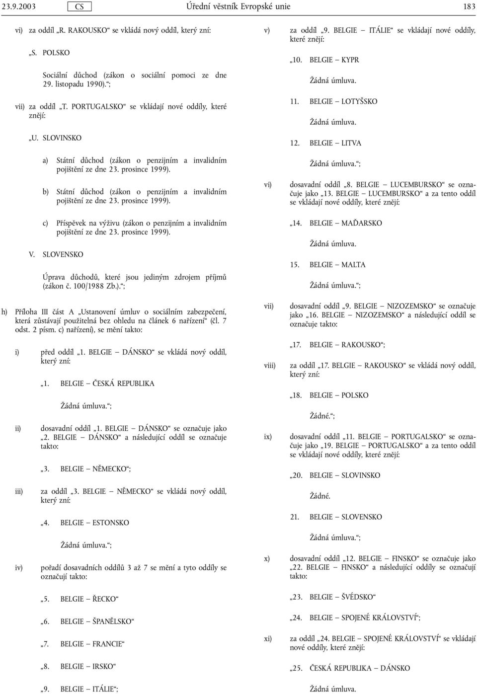 SLOVINSKO a) Státní důchod (zákon o penzijním a invalidním pojištění ze dne 23. prosince 1999). b) Státní důchod (zákon o penzijním a invalidním pojištění ze dne 23. prosince 1999). c) Příspěvek na výživu (zákon o penzijním a invalidním pojištění ze dne 23.