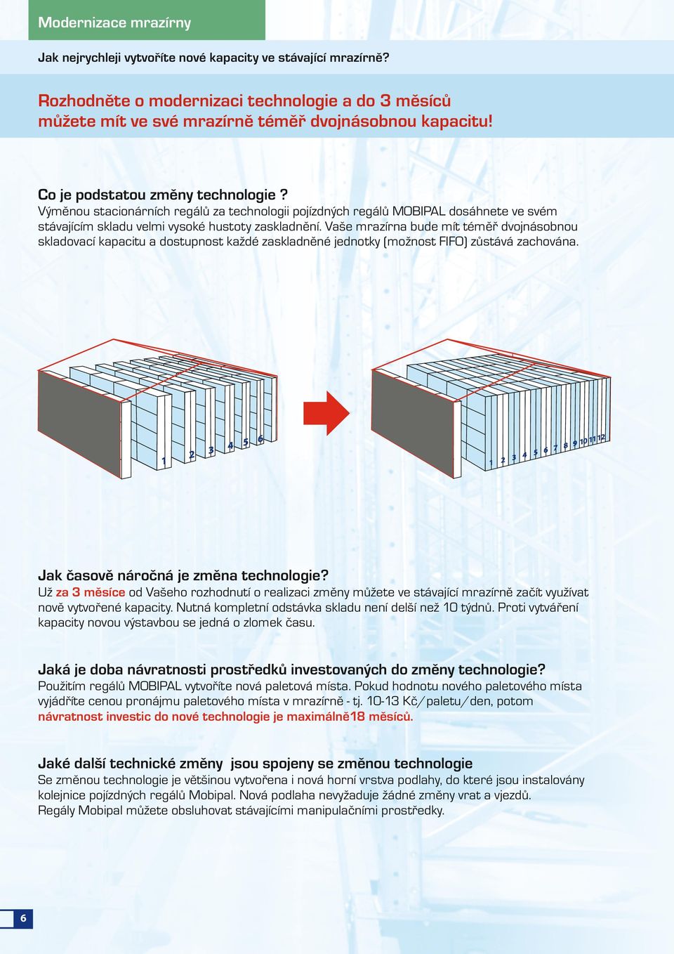 Vaše mrazírna bude mít téměř dvojnásobnou skladovací kapacitu a dostupnost každé zaskladněné jednotky (možnost FIFO) zůstává zachována. Jak časově náročná je změna technologie?