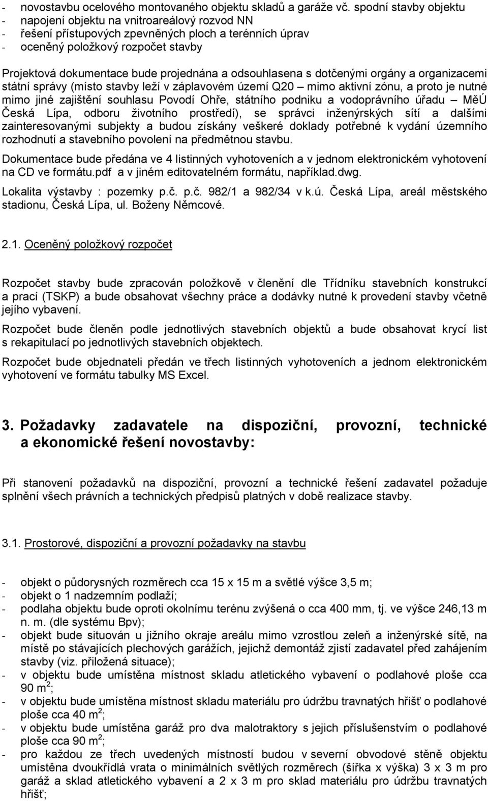 projednána a odsouhlasena s dotčenými orgány a organizacemi státní správy (místo stavby leží v záplavovém území Q20 mimo aktivní zónu, a proto je nutné mimo jiné zajištění souhlasu Povodí Ohře,