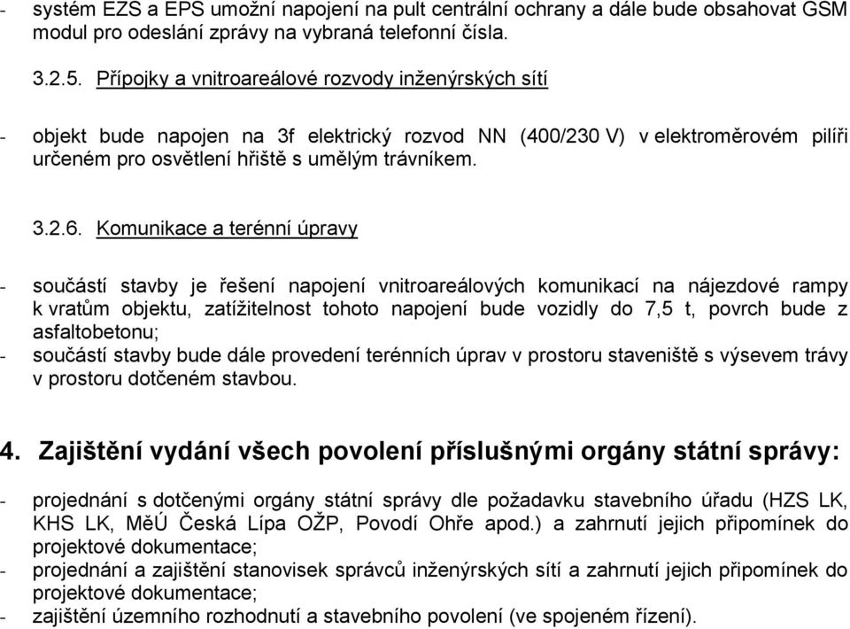 Komunikace a terénní úpravy - součástí stavby je řešení napojení vnitroareálových komunikací na nájezdové rampy k vratům objektu, zatížitelnost tohoto napojení bude vozidly do 7,5 t, povrch bude z