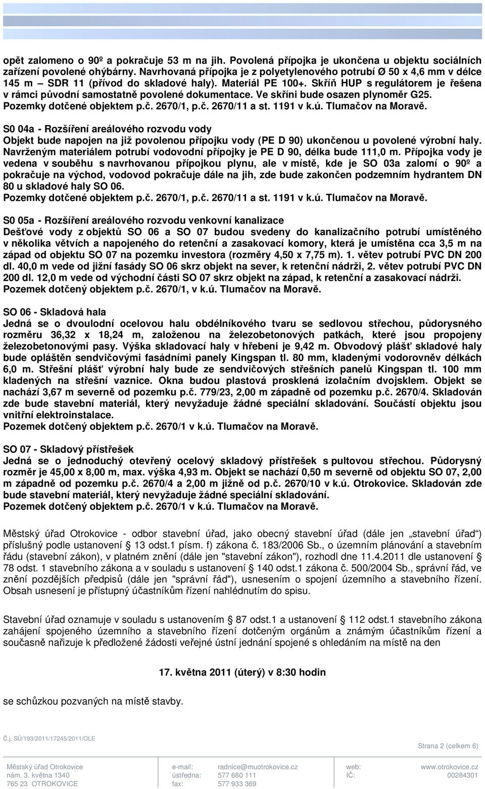Skříň HUP s regulátorem je řešena v rámci původní samostatně povolené dokumentace. Ve skříni bude osazen plynoměr G25. Pozemky dotčené objektem p.č. 2670/1, p.č. 2670/11 a st. 1191 v k.ú.