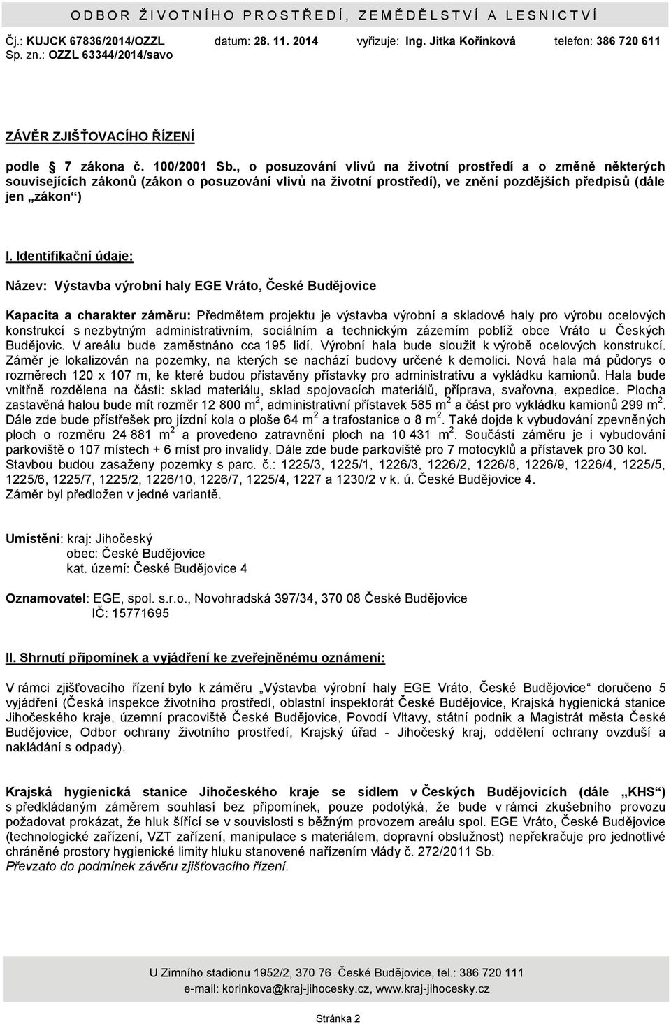 , o posuzování vlivů na ţivotní prostředí a o změně některých souvisejících zákonů (zákon o posuzování vlivů na ţivotní prostředí), ve znění pozdějších předpisů (dále jen zákon ) I.