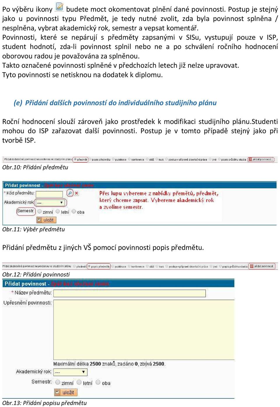 Povinnosti, které se nepárují s předměty zapsanými v SISu, vystupují pouze v ISP, student hodnotí, zda-li povinnost splnil nebo ne a po schválení ročního hodnocení oborovou radou je považována za