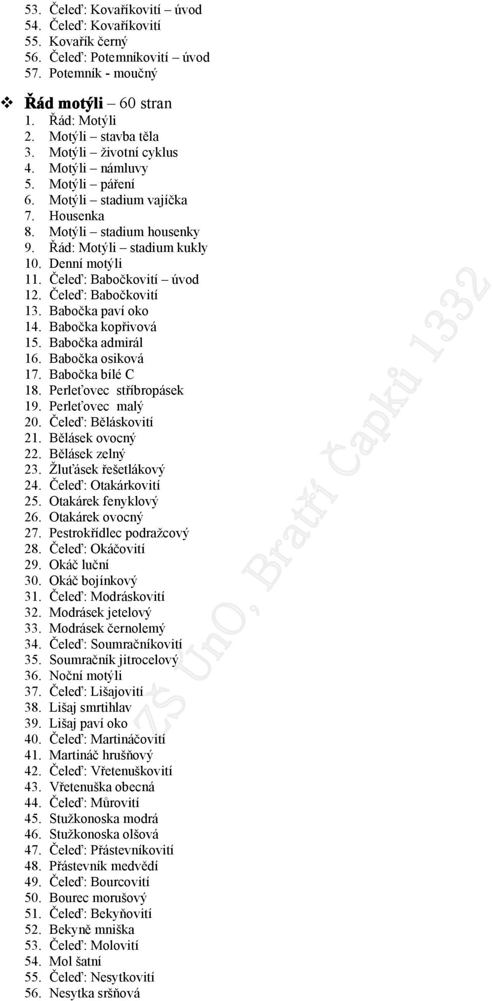 Babčka paví k 14. Babčka kpřivvá 15. Babčka admirál 16. Babčka sikvá 17. Babčka bílé C 18. Perleťvec stříbrpásek 19. Perleťvec malý 20. Čeleď: Běláskvití 21. Bělásek vcný 22. Bělásek zelný 23.