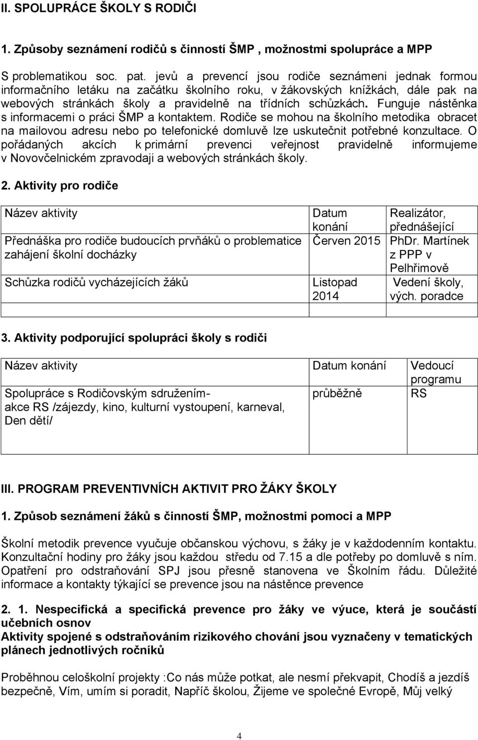 Funguje nástěnka s informacemi o práci ŠMP a kontaktem. Rodiče se mohou na školního metodika obracet na mailovou adresu nebo po telefonické domluvě lze uskutečnit potřebné konzultace.