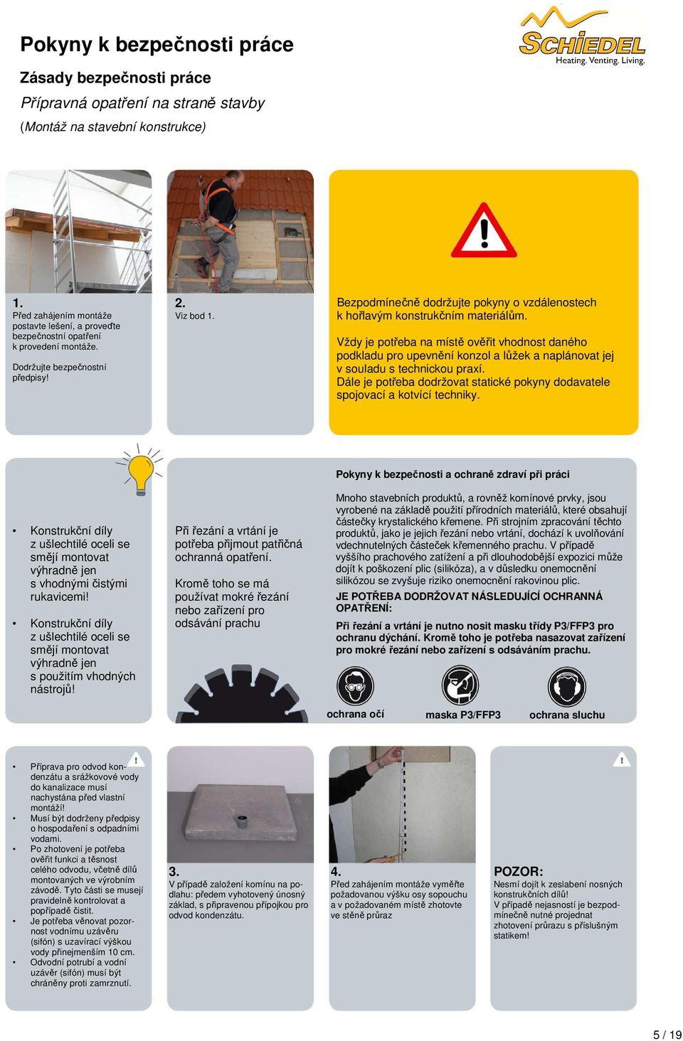 Vždy je potřeba na místě ověřit vhodnost daného podkladu pro upevnění konzol a lůžek a naplánovat jej v souladu s technickou praxí.