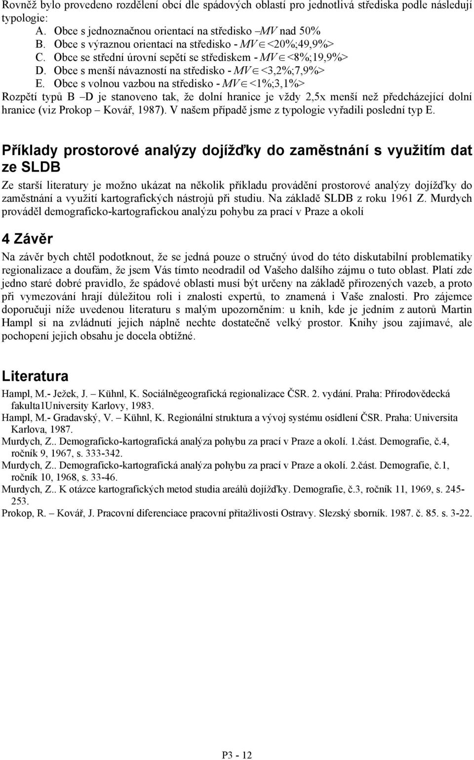 Obce s volnou vazbou na středisko - MV <1%;3,1%> Rozpětí typů je stanoveno tak, že dolní hranice je vždy 2,5x menší než předcházející dolní hranice (viz Prokop Kovář, 1987).