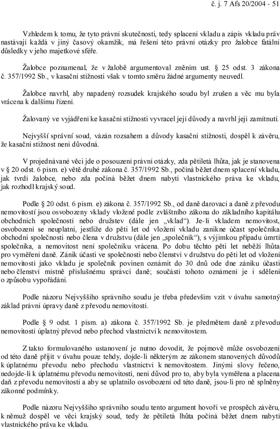 Žalobce navrhl, aby napadený rozsudek krajského soudu byl zrušen a věc mu byla vrácena k dalšímu řízení. Žalovaný ve vyjádření ke kasační stížnosti vyvracel její důvody a navrhl její zamítnutí.