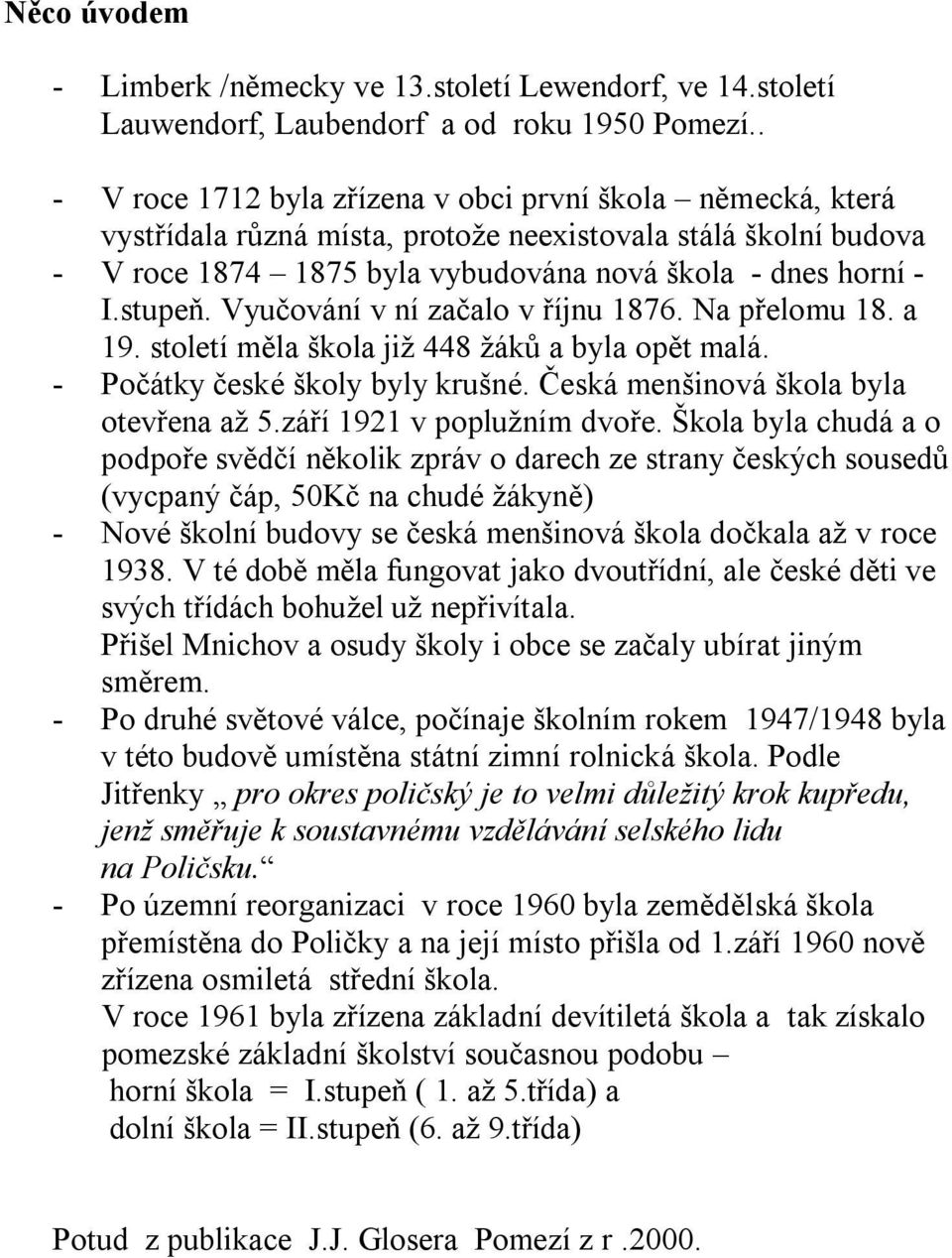 Vyučování v ní začalo v říjnu 1876. Na přelomu 18. a 19. století měla škola již 448 žáků a byla opět malá. - Počátky české školy byly krušné. Česká menšinová škola byla otevřena až 5.