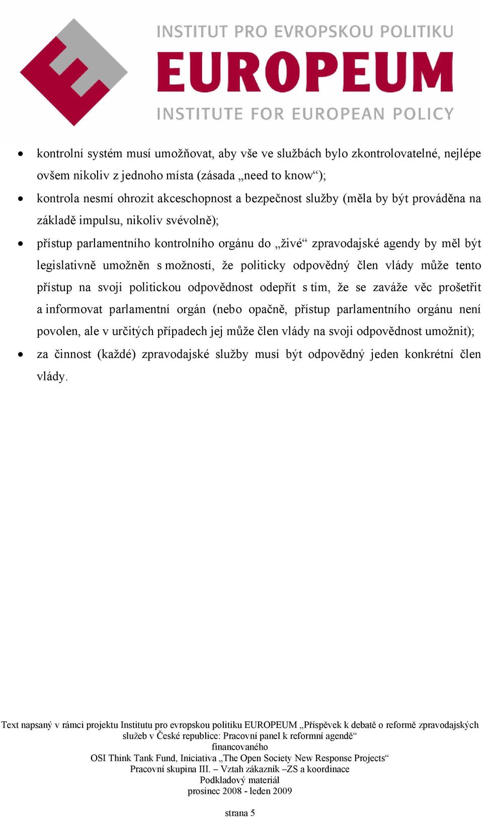 politicky odpovědný člen vlády může tento přístup na svoji politickou odpovědnost odepřít s tím, že se zaváže věc prošetřit a informovat parlamentní orgán (nebo opačně, přístup