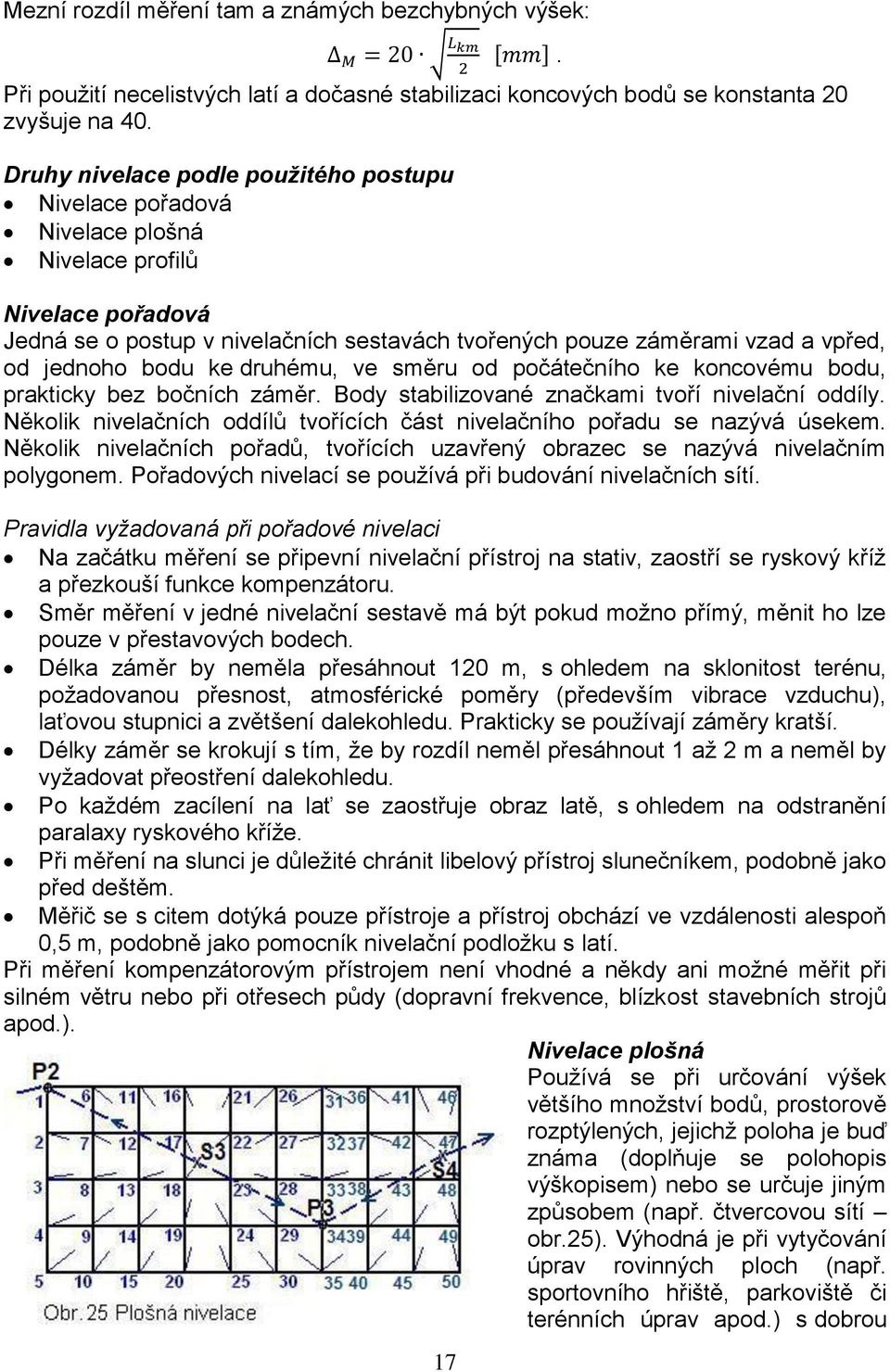 bodu ke druhému, ve směru od počátečního ke koncovému bodu, prakticky bez bočních záměr. Body stabilizované značkami tvoří nivelační oddíly.