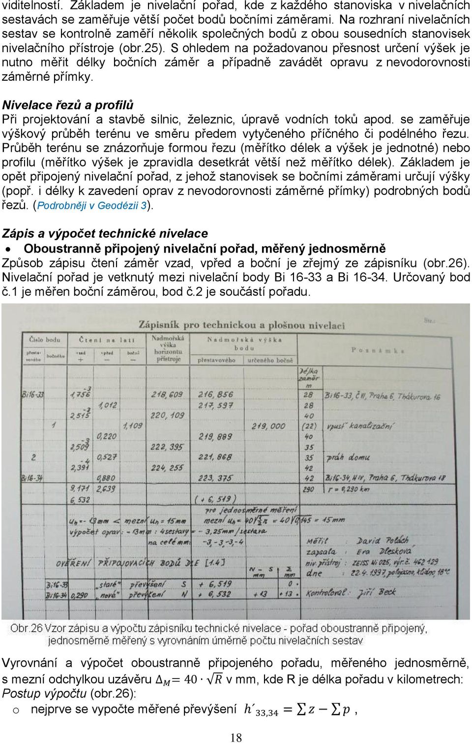 S ohledem na požadovanou přesnost určení výšek je nutno měřit délky bočních záměr a případně zavádět opravu z nevodorovnosti záměrné přímky.