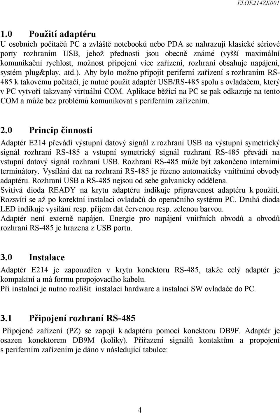 Aby bylo možno připojit periferní zařízení s rozhraním RS- 485 k takovému počítači, je nutné použít adaptér USB/RS-485 spolu s ovladačem, který v PC vytvoří takzvaný virtuální COM.