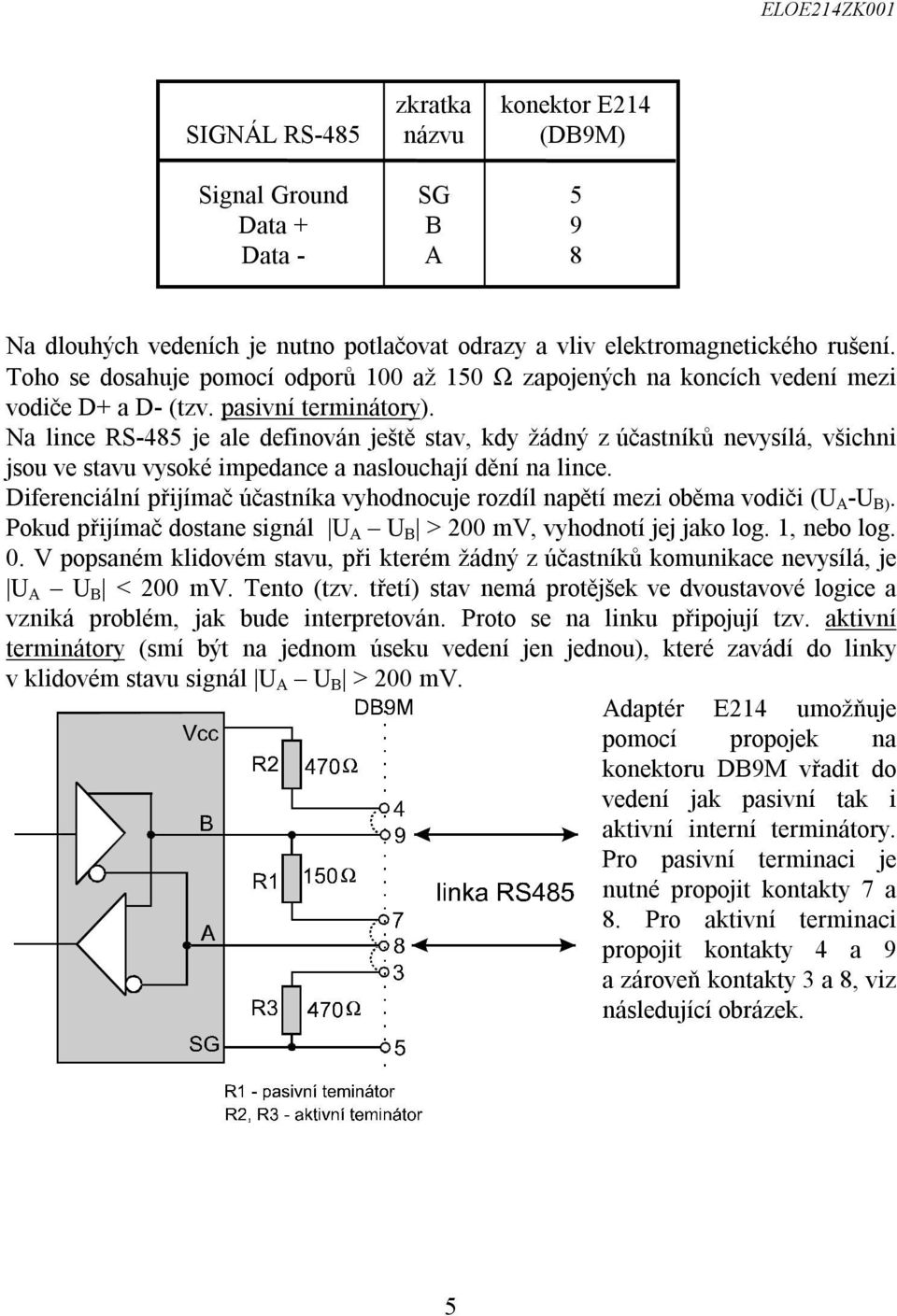 Na lince RS-485 je ale definován ještě stav, kdy žádný z účastníků nevysílá, všichni jsou ve stavu vysoké impedance a naslouchají dění na lince.