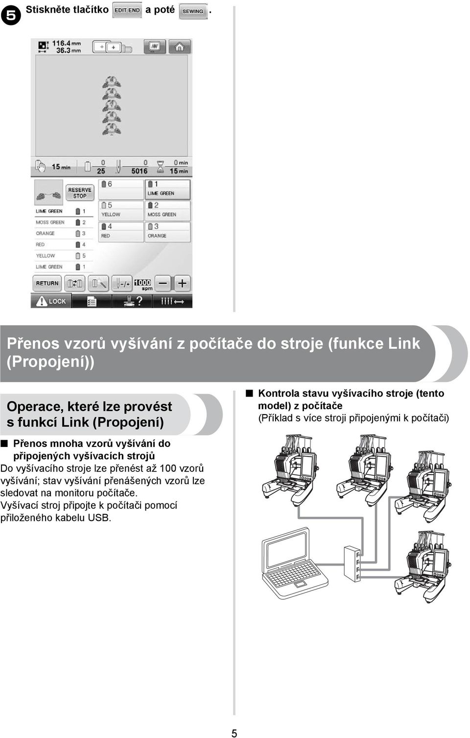 Kontrola stavu vyšívacího stroje (tento model) z počítače (Příklad s více stroji připojenými k počítači) Přenos mnoha vzorů