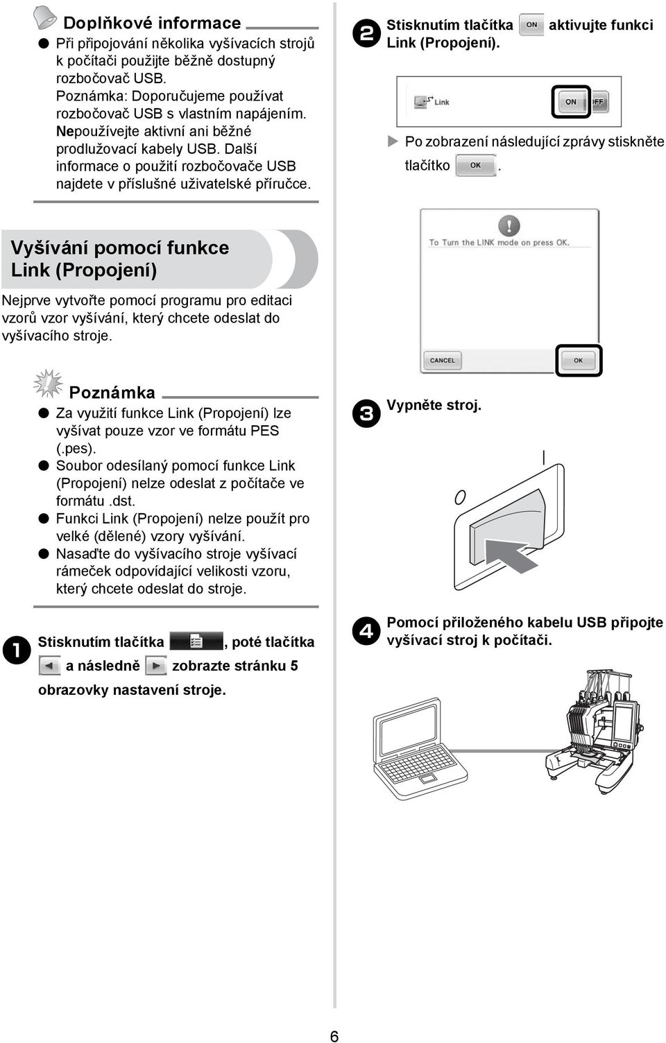 Po zobrazení následující zprávy stiskněte tlačítko. Vyšívání pomocí funkce Link (Propojení) Nejprve vytvořte pomocí programu pro editaci vzorů vzor vyšívání, který chcete odeslat do vyšívacího stroje.