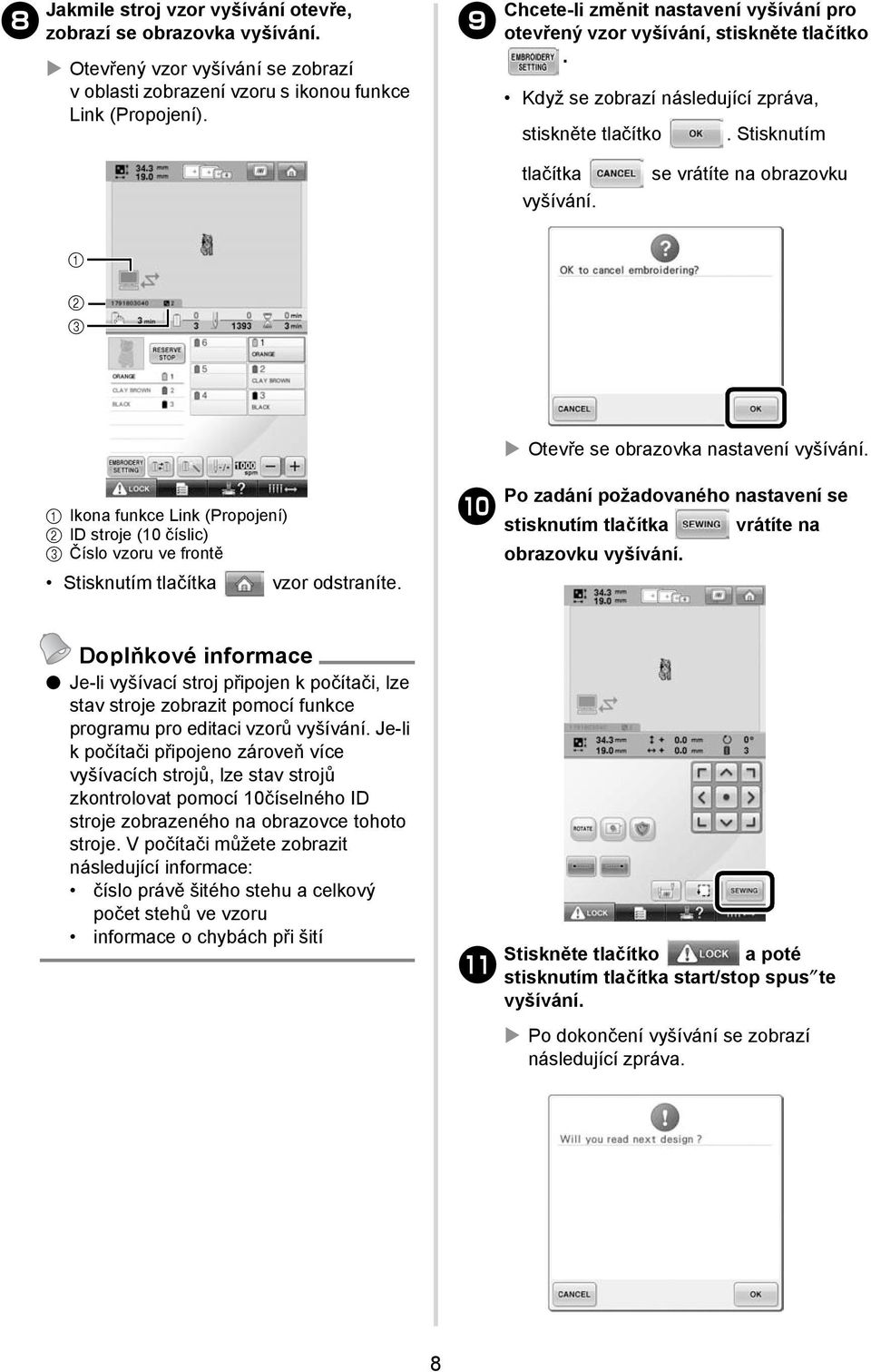 se vrátíte na obrazovku 2 Otevře se obrazovka nastavení vyšívání. Ikona funkce Link (Propojení) 2 ID stroje (0 číslic) Číslo vzoru ve frontě Stisknutím tlačítka vzor odstraníte.