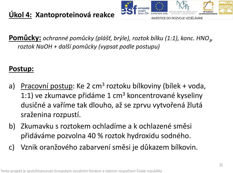 1:1) ve zkumavce přidáme 1 cm 3 koncentrované kyseliny dusičné a vaříme tak dlouho, až se zprvu vytvořená žlutá sraženina rozpustí.