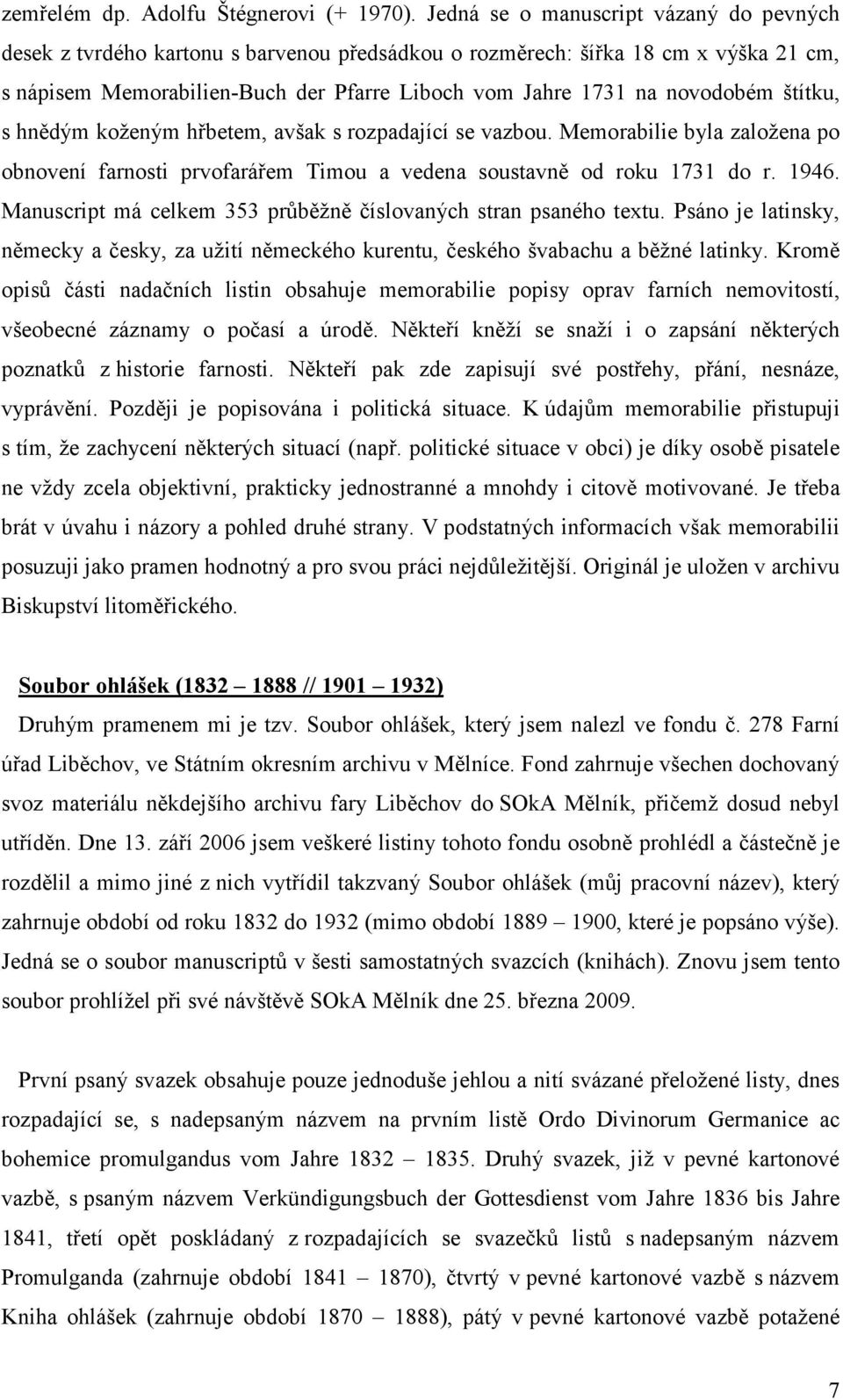štítku, s hnědým koženým hřbetem, avšak s rozpadající se vazbou. Memorabilie byla založena po obnovení farnosti prvofarářem Timou a vedena soustavně od roku 1731 do r. 1946.