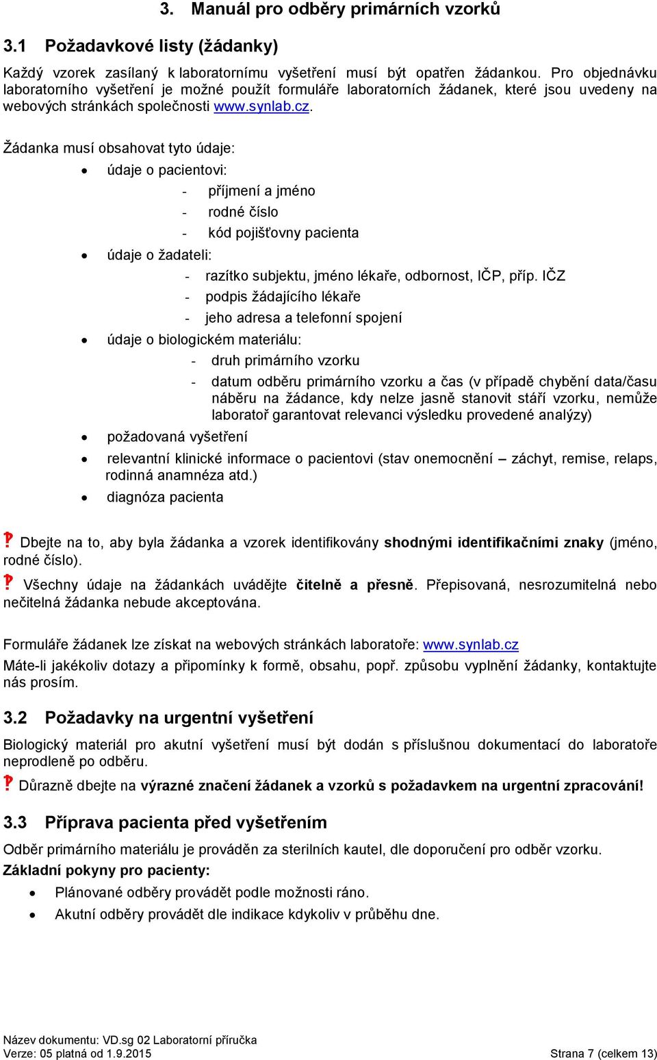 Žádanka musí obsahovat tyto údaje: údaje o pacientovi: - příjmení a jméno - rodné číslo - kód pojišťovny pacienta údaje o žadateli: - razítko subjektu, jméno lékaře, odbornost, IČP, příp.