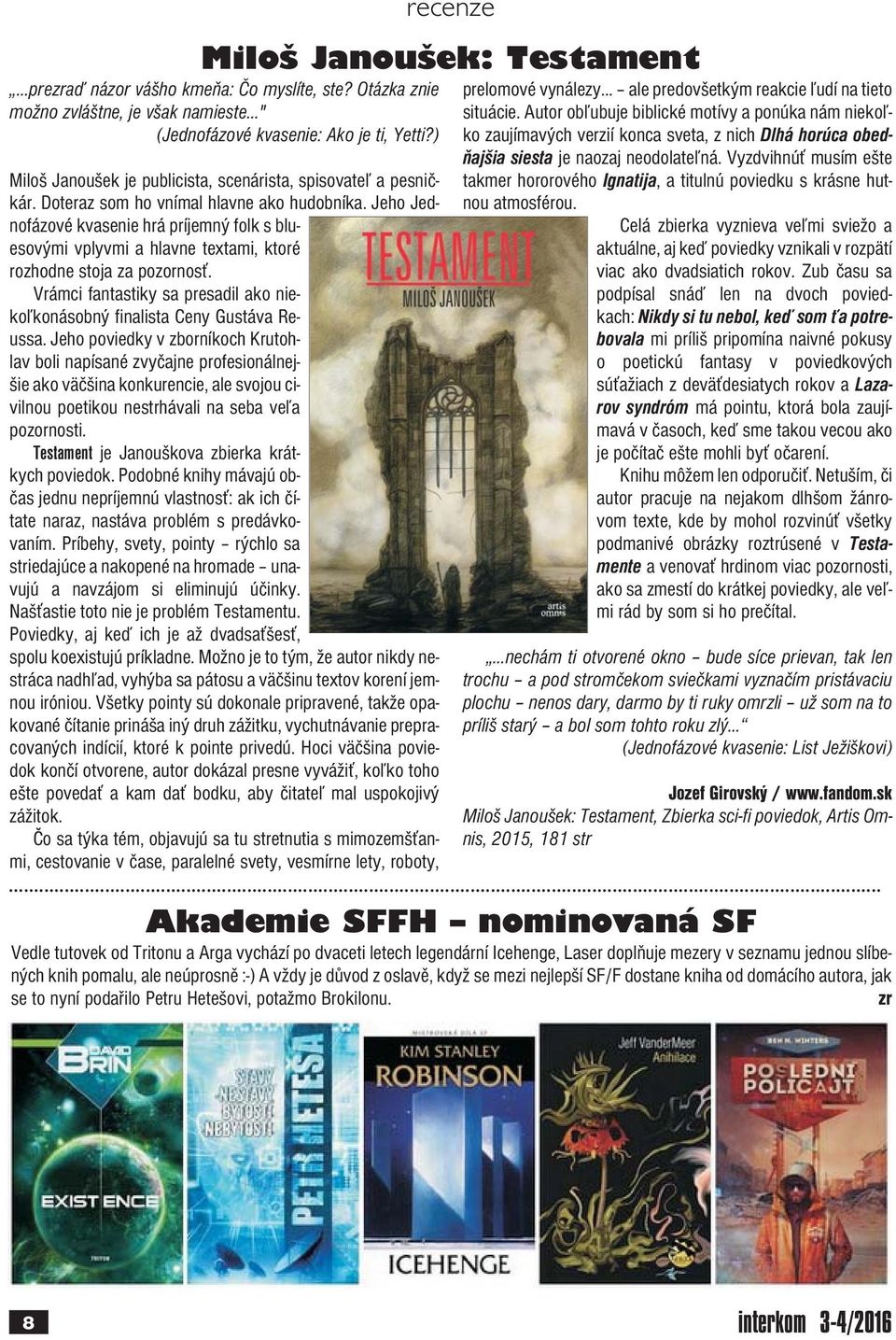 Jeho Jednofázové kvasenie hrá príjemný folk s bluesovými vplyvmi a hlavne textami, ktoré rozhodne stoja za pozornosť. Vrámci fantastiky sa presadil ako niekoľkonásobný finalista Ceny Gustáva Reussa.