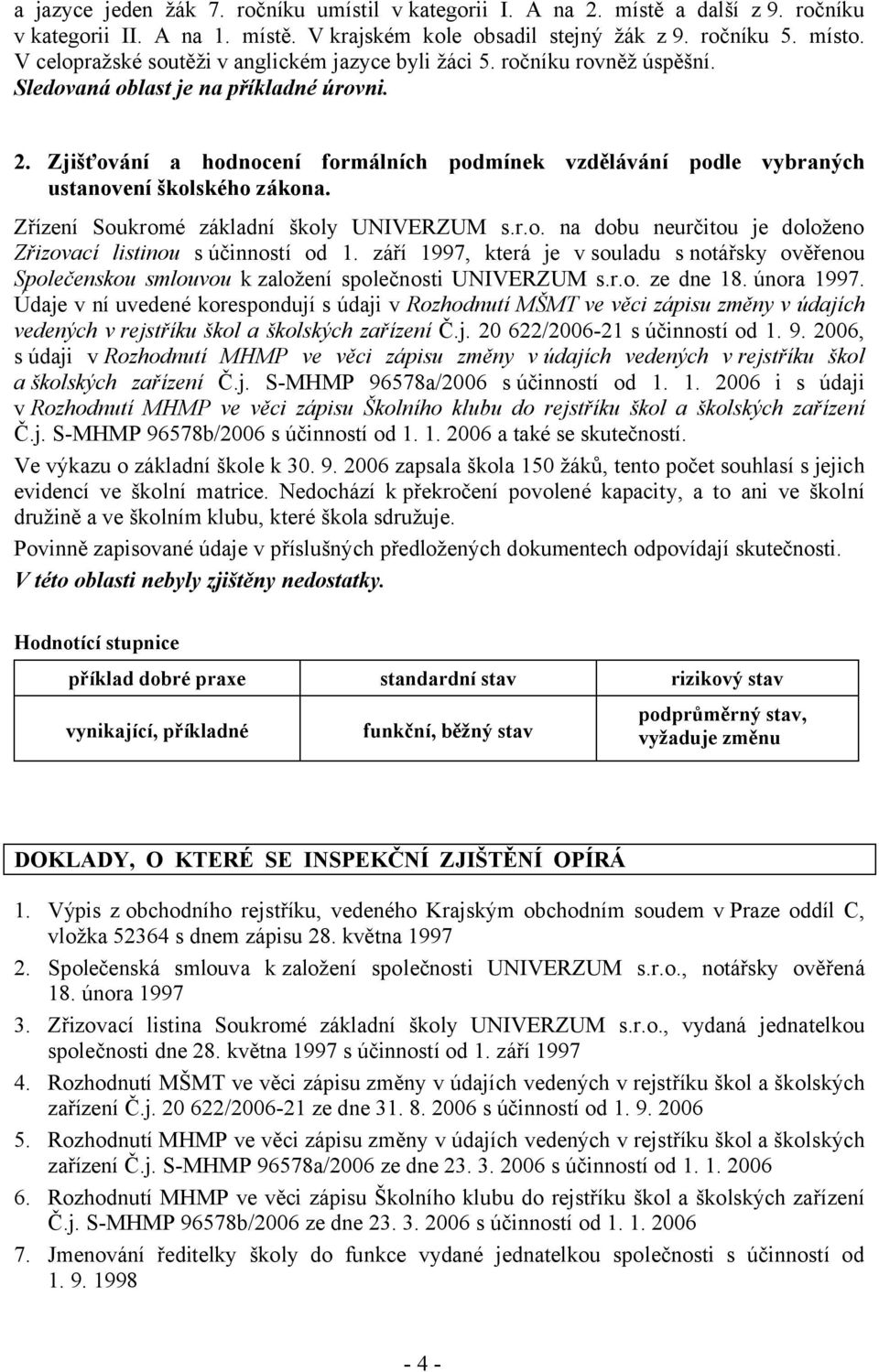 Zjišťování a hodnocení formálních podmínek vzdělávání podle vybraných ustanovení školského zákona. Zřízení Soukromé základní školy UNIVERZUM s.r.o. na dobu neurčitou je doloženo Zřizovací listinou súčinností od 1.