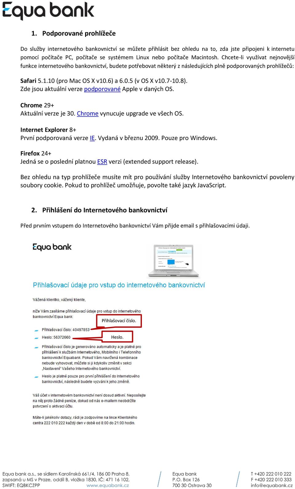 7-10.8). Zde jsou aktuální verze podporované Apple v daných OS. Chrome 29+ Aktuální verze je 30. Chrome vynucuje upgrade ve všech OS. Internet Explorer 8+ První podporovaná verze IE.