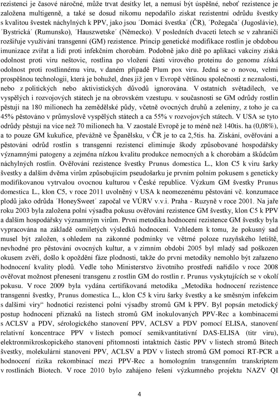 V posledních dvaceti letech se v zahraničí rozšiřuje využívání transgenní (GM) rezistence. Princip genetické modifikace rostlin je obdobou imunizace zvířat a lidí proti infekčním chorobám.