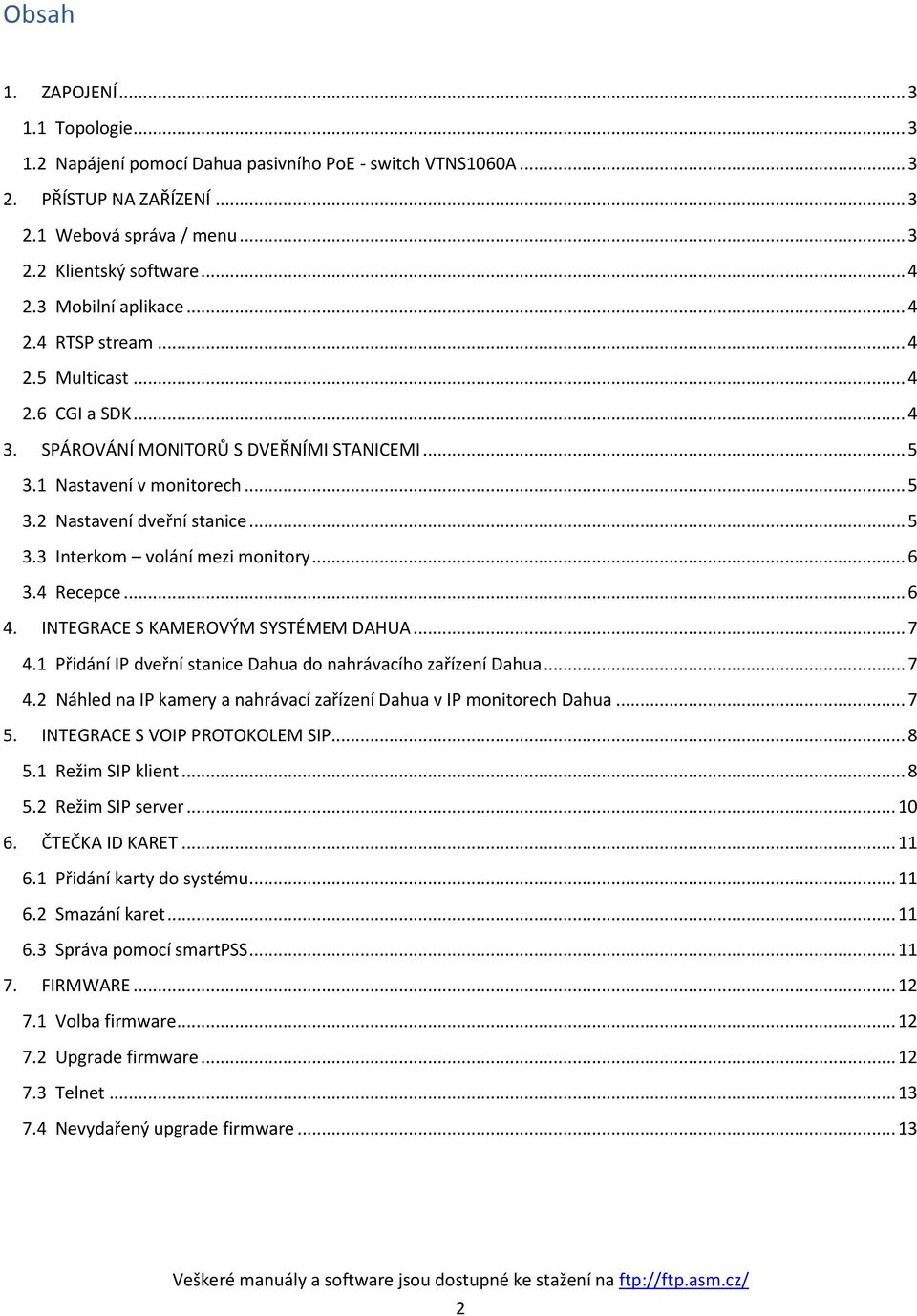 .. 6 3.4 Recepce... 6 4. INTEGRACE S KAMEROVÝM SYSTÉMEM DAHUA... 7 4.1 Přidání IP dveřní stanice Dahua do nahrávacího zařízení Dahua... 7 4.2 Náhled na IP kamery a nahrávací zařízení Dahua v IP monitorech Dahua.