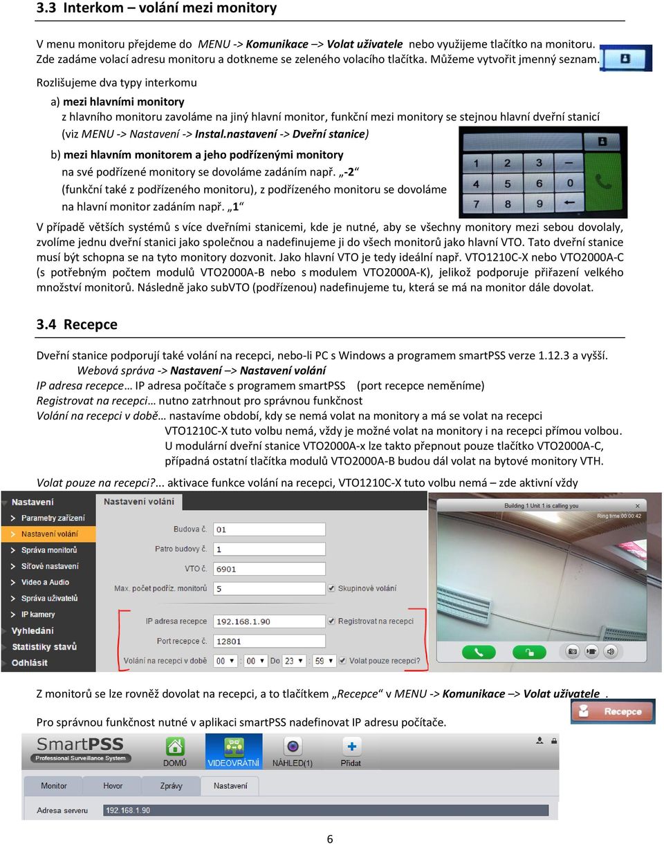 Rozlišujeme dva typy interkomu a) mezi hlavními monitory z hlavního monitoru zavoláme na jiný hlavní monitor, funkční mezi monitory se stejnou hlavní dveřní stanicí (viz MENU -> Nastavení -> Instal.