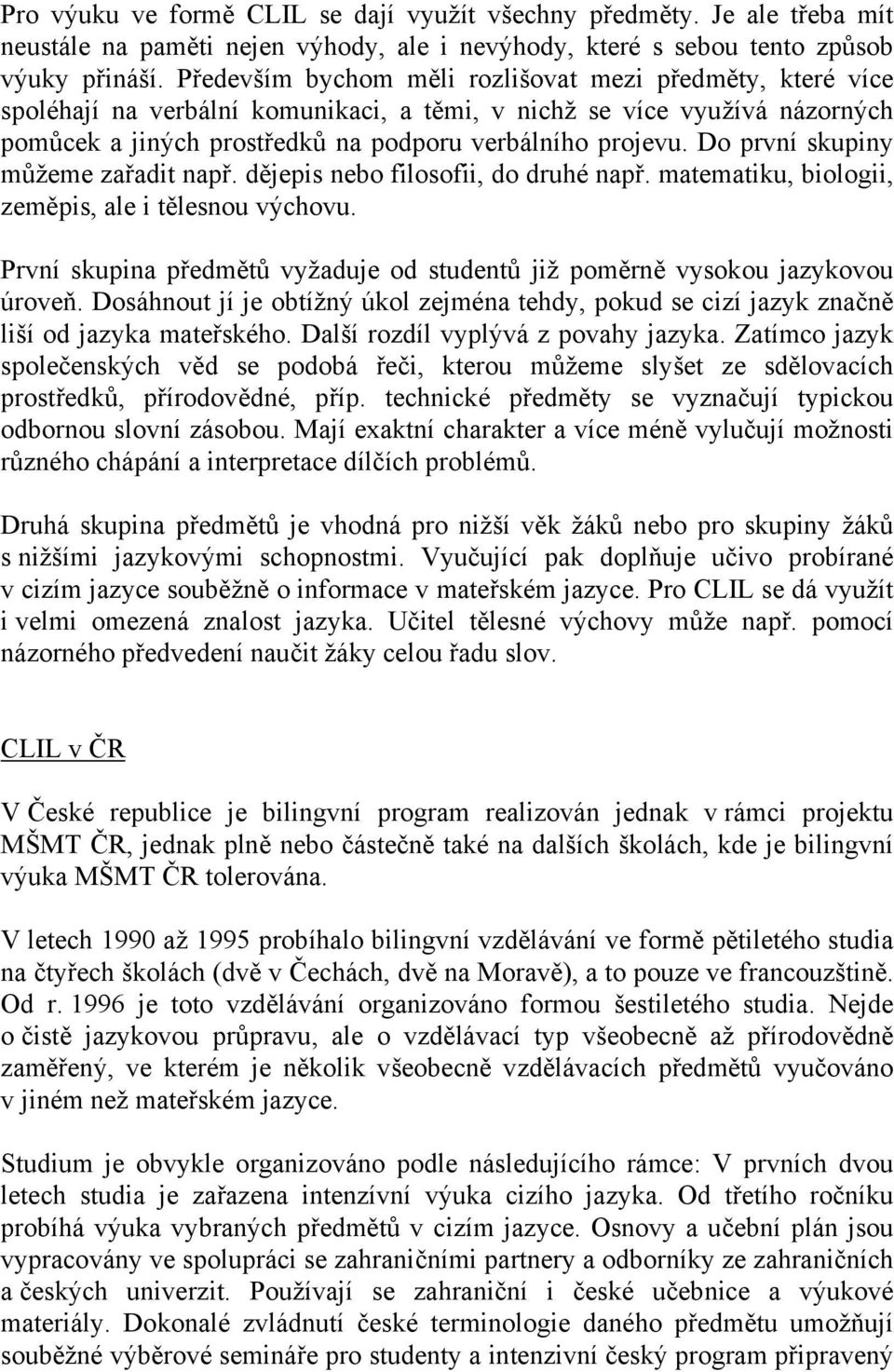 Do první skupiny můžeme zařadit např. dějepis nebo filosofii, do druhé např. matematiku, biologii, zeměpis, ale i tělesnou výchovu.