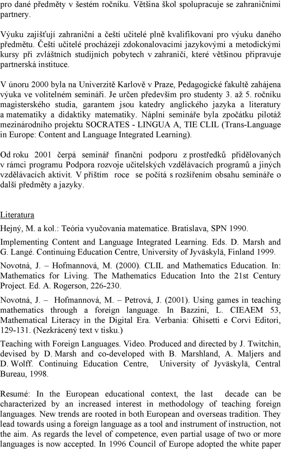 V únoru 2000 byla na Univerzitě Karlově v Praze, Pedagogické fakultě zahájena výuka ve volitelném semináři. Je určen především pro studenty 3. až 5.