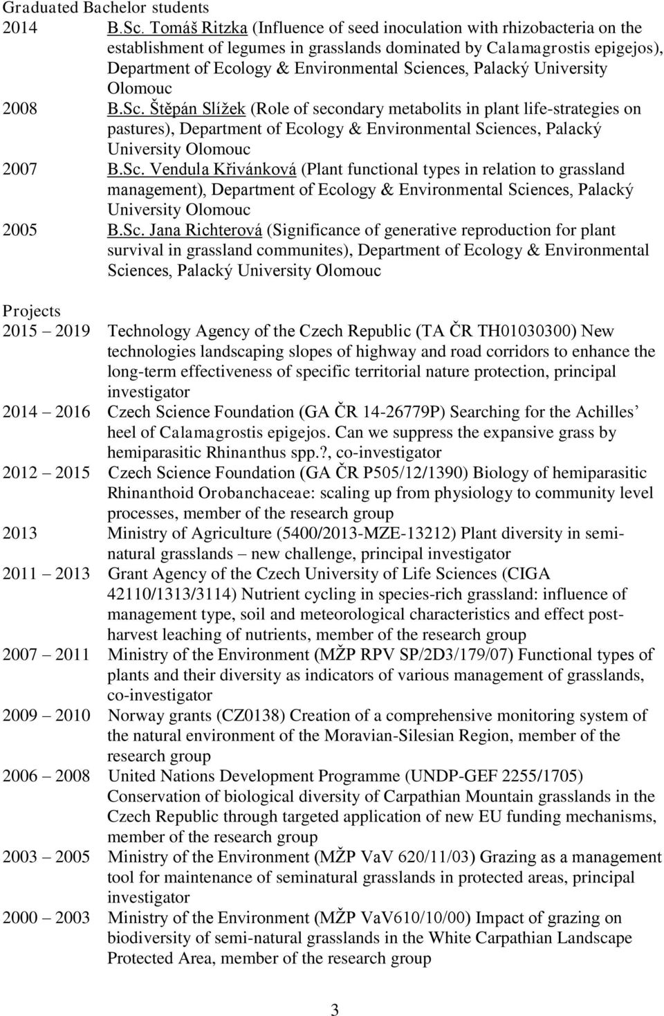 Palacký University Olomouc 2008 B.Sc. Štěpán Slížek (Role of secondary metabolits in plant life-strategies on pastures), Department of Ecology & Environmental Sciences, Palacký 2007 B.Sc. Vendula Křivánková (Plant functional types in relation to grassland management), Department of Ecology & Environmental Sciences, Palacký 2005 B.