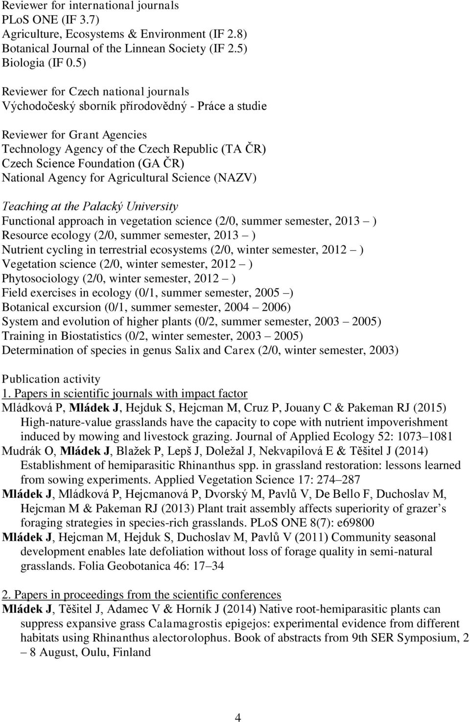 National Agency for Agricultural Science (NAZV) Teaching at the Palacký University Functional approach in vegetation science (2/0, summer semester, 2013 ) Resource ecology (2/0, summer semester, 2013