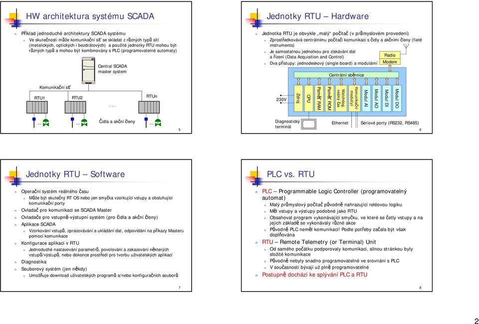 provedení) Zprostředkovává centrálnímu počítači komunikaci s čidly a akčními členy (field instruments) Je samostatnou jednotkou pro získávání dat a řízení (Data Acquisition and Control) Radio Dva