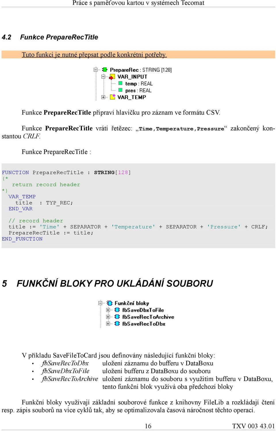 Funkce PrepareRecTitle : FUNCTION PrepareRecTitle : STRING[128] (* return record header *) VAR_TEMP title : TYP_REC; END_VAR // record header title := 'Time' + SEPARATOR + 'Temperature' + SEPARATOR +