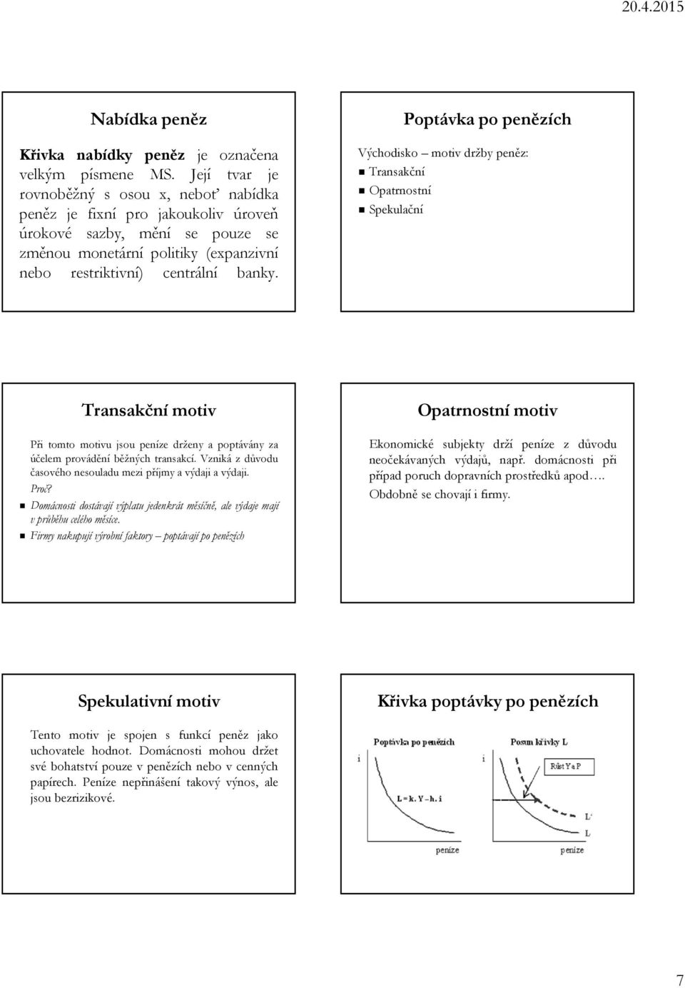 Poptávka po penězích Východisko motiv držby peněz: Transakční Opatrnostní Spekulační Transakční motiv Při tomto motivu jsou peníze drženy a poptávány za účelem provádění běžných transakcí.