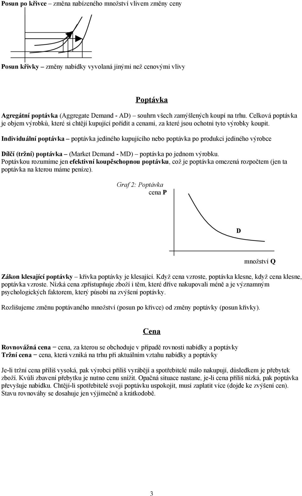 Individuální poptávka poptávka jediného kupujícího nebo poptávka po produkci jediného výrobce Dílčí (tržní) poptávka (Market Demand - MD) poptávka po jednom výrobku.