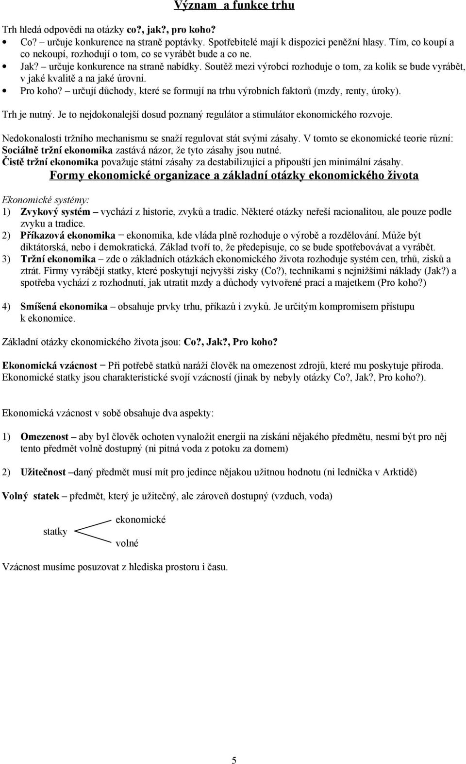 Soutěž mezi výrobci rozhoduje o tom, za kolik se bude vyrábět, v jaké kvalitě a na jaké úrovni. Pro koho? určují důchody, které se formují na trhu výrobních faktorů (mzdy, renty, úroky). Trh je nutný.